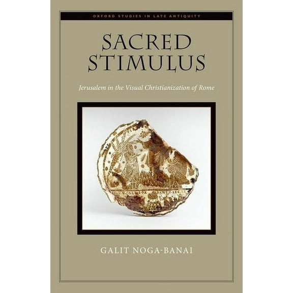 Oxford Studies in Late Antiquity Sacred Stimulus: Jerusalem in the Visual Christianization of Rome, (Hardcover)