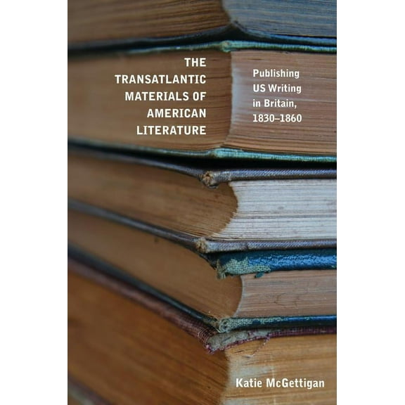 Studies in Print Culture and the History of the Book: The Transatlantic Materials of American Literature : Publishing US Writing in Britain, 1830–1860 (Paperback)