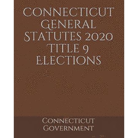 Connecticut General Statutes 2020 Title 9 Elections (Paperback)
