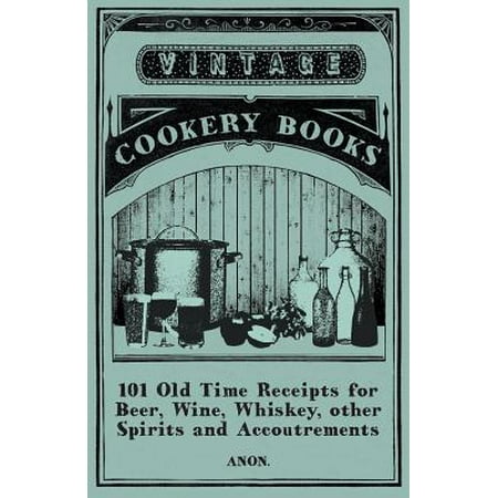 101 Old Time Receipts for Beer, Wine, Whiskey, other Spirits and Accoutrements -