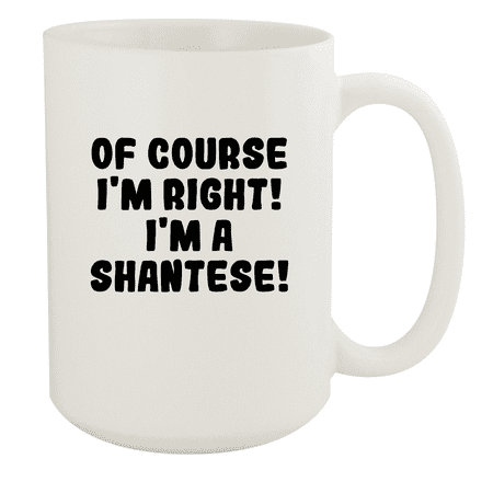

Of Course I m Right! I m A Shantese! - Ceramic 15oz White Mug White