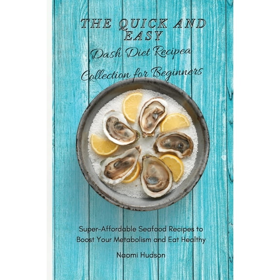 The Quick and Easy Dash Diet Recipes Collection for Beginners: Super-Affordable Seafood Recipes to Boost Your Metabolism, (Paperback)