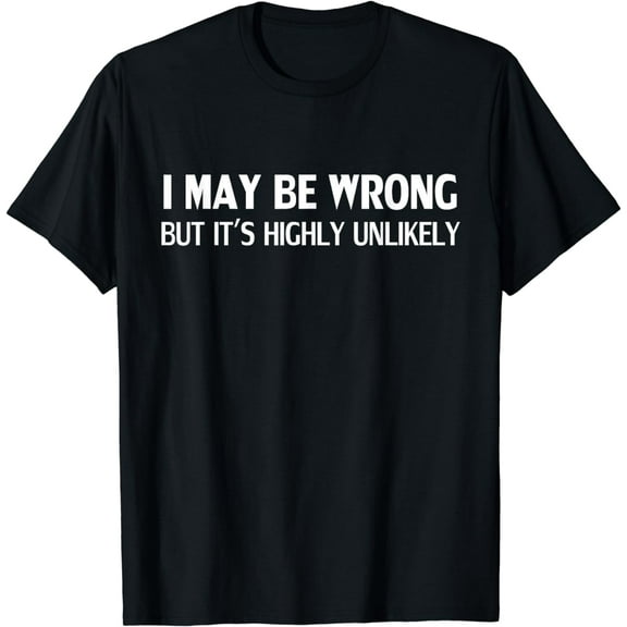Funny I May Be Wrong But It's Highly Unlikely T-Shirt