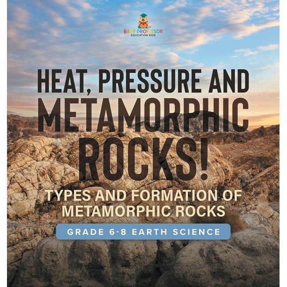Heat, Pressure and Metamorphic Rocks! Types and Formation of Metamorphic Rocks Grade 6-8 Earth Science, (Hardcover)