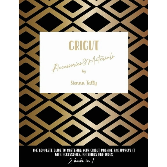 Cricut Accessories And Materials: The Complete Guide To Mastering Your Cricut Machine And Improve It With Accessories, M, (Paperback)