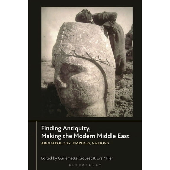 Finding Antiquity, Making the Modern Middle East: Archaeology, Empires, Nations, (Hardcover)