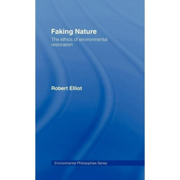 Environmental Philosophies Faking Nature: The Ethics of Environmental Restoration, (Hardcover)
