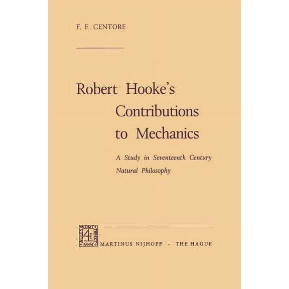 Robert Hooke's Contributions to Mechanics: A Study in Seventeenth Century Natural Philosophy, (Paperback)