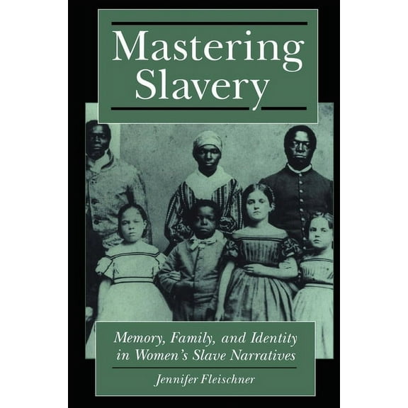 Mastering Slavery: Memory, Family, and Identity in Women's Slave Narratives, (Hardcover)