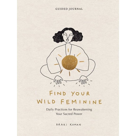 Find Your Wild Feminine: Daily Practices for Reawakening Your Sacred Power, (Hardcover)