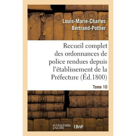Sciences Sociales: Recueil Complet Des Ordonnances de Police Rendues Depuis l'Établissement de la Préfecture. Tome 10 (Paperback)