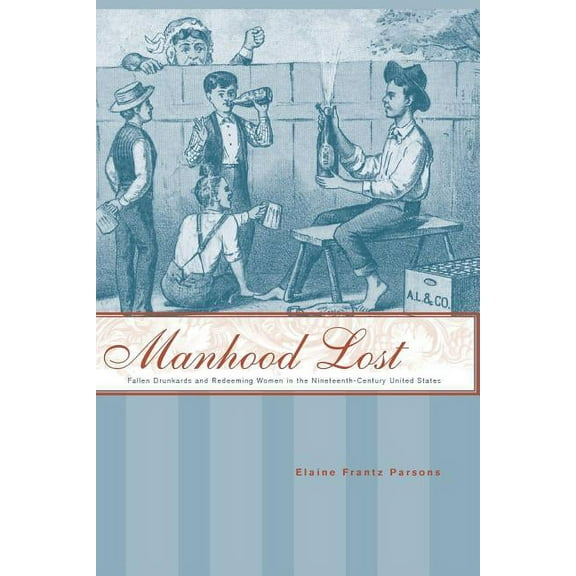 New Studies in American Intellectual and Manhood Lost: Fallen Drunkards and Redeeming Women in the Nineteenth-Century United States, (Paperback)