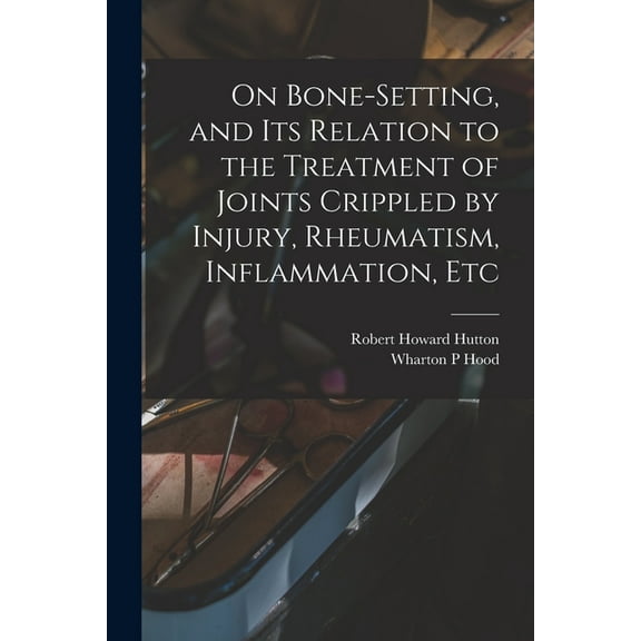 On Bone-setting, and its Relation to the Treatment of Joints Crippled by Injury, Rheumatism, Inflammation, Etc (Paperback)