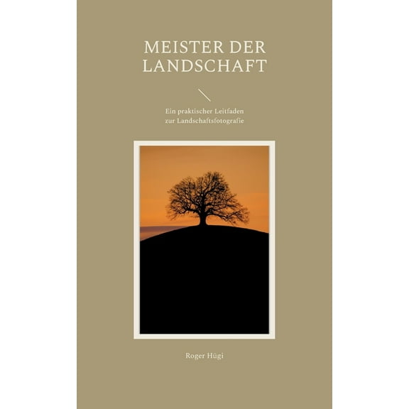 Meister der Landschaft: Ein praktischer Leitfaden zur Landschaftsfotografie, (Paperback)