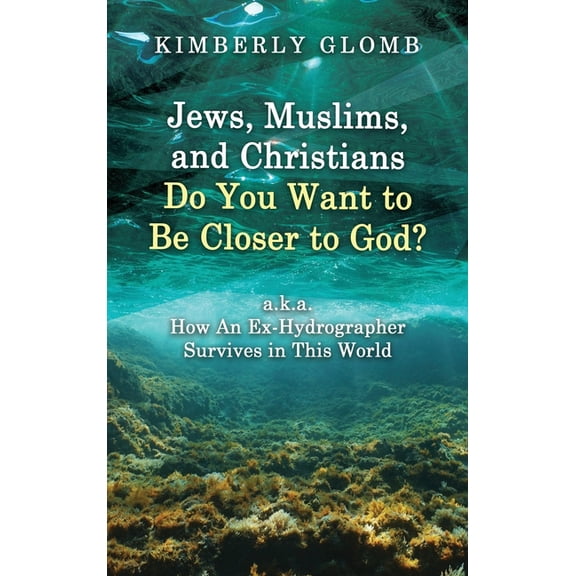 Jews, Muslims, and Christians Do You Want to Be Closer to God? A.K.A. How an Ex-Hydrographer Survives in This World, (Hardcover)