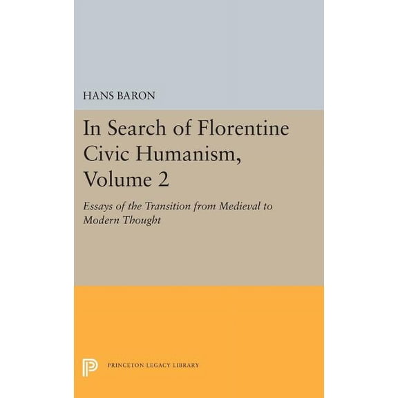 Princeton Legacy Library In Search of Florentine Civic Humanism, Volume 2: Essays on the Transition from Medieval to Modern Thought, Book 5412, (Hardcover)