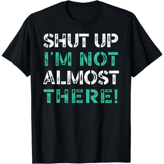Shut Up I'm Not Almost There Runner Running Funny Marathon T-Shirt