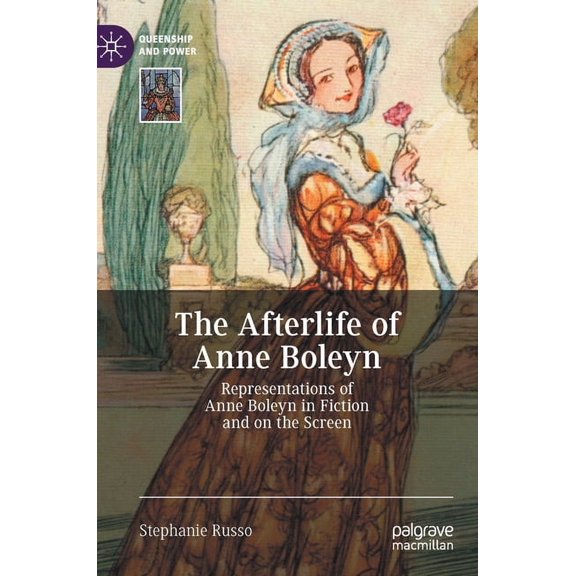 Queenship and Power The Afterlife of Anne Boleyn: Representations of Anne Boleyn in Fiction and on the Screen, (Hardcover)