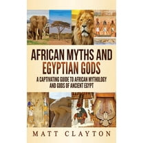 African Myths and Egyptian Gods: A Captivating Guide to African Mythology and Gods of Ancient Egypt, (Hardcover)