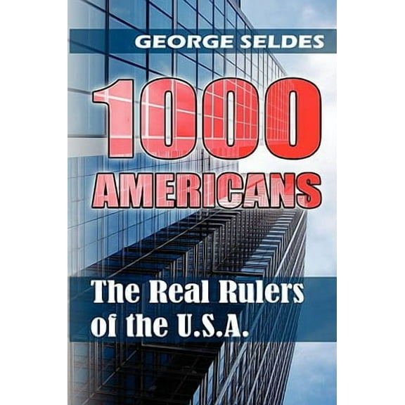 1000 Americans: The Real Rulers of the U.S.A. -- George Seldes