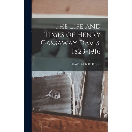 The Life and Times of Henry Gassaway Davis, 1823-1916