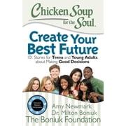 Chicken Soup for the Soul: Create Your Best Future : Inspiring Stories for Teens and Young Adults about Making the Right Decisions (Paperback)