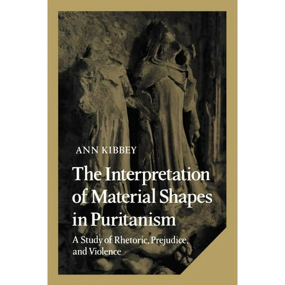 Cambridge Studies in American Literature The Interpretation of Material Shapes in Puritanism: A Study of Rhetoric, Prejudice, and Violence, Book 17, (Paperback)