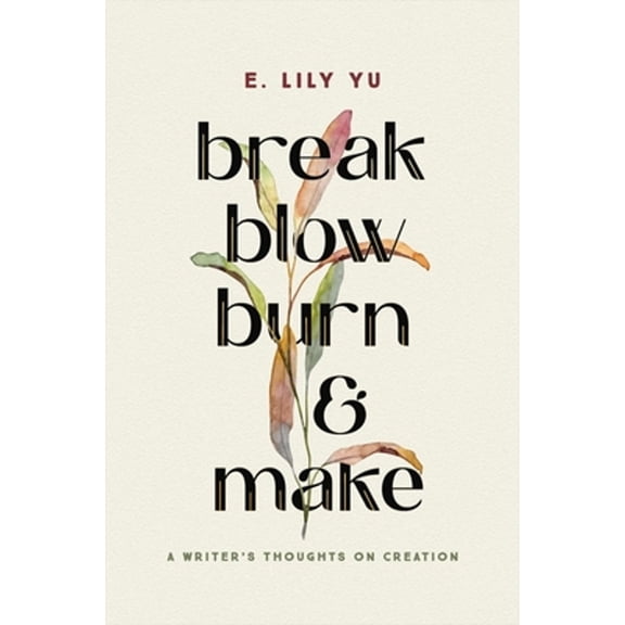 Pre-Owned Break, Blow, Burn, and Make: A Writer's Thoughts on Creation (Hardcover) by E Lily Yu