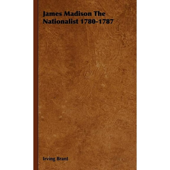 James Madison The Nationalist 1780-1787 (Hardcover)