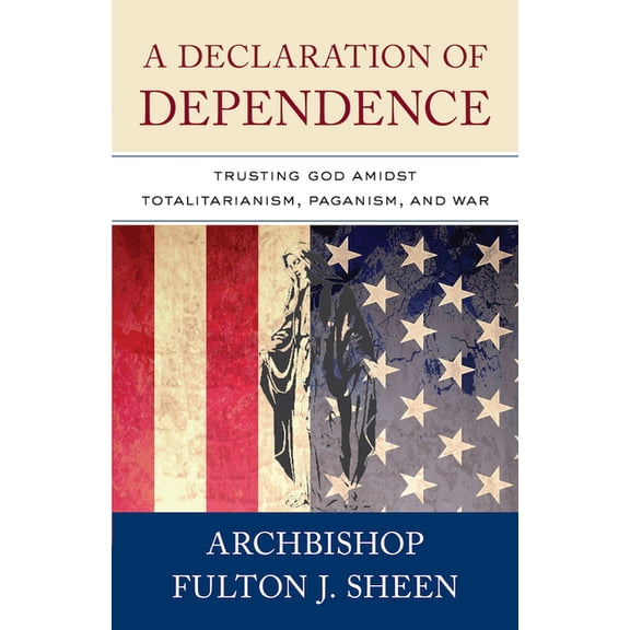 A Declaration of Dependence: Trusting God Amidst Totalitarianism, Paganism, and War, (Paperback)
