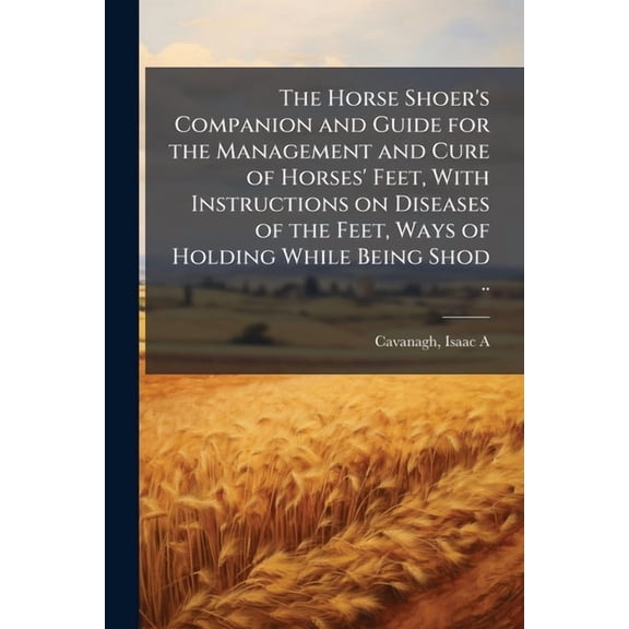 The Horse Shoer's Companion and Guide for the Management and Cure of Horses' Feet, With Instructions on Diseases of the , (Paperback)