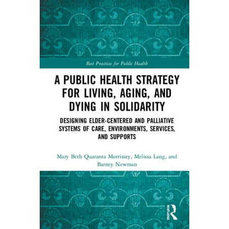 A Public Health Strategy for Living, Aging and Dying in Solidarity : Designing Elder-Centered and Palliative Systems of Care, Environments, Services and