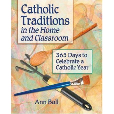 Catholic Traditions in the Home and Classroom: 365 Days to Celebrate a...