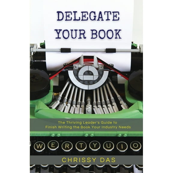 Delegate Your Book: The Thriving Leader's Guide to Finish Writing the Book Your Industry Needs, (Paperback)