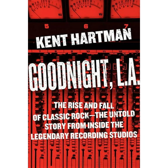 Goodnight, L.A.: The Rise and Fall of Classic Rock -- The Untold Story from Inside the Legendary Recording Studios, (Hardcover)