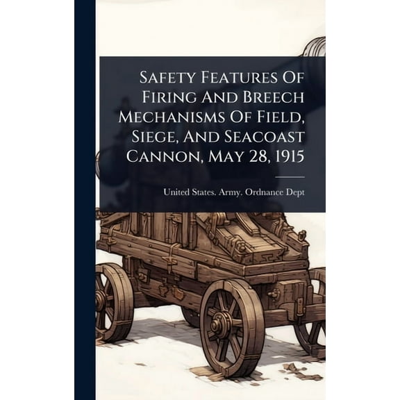 Safety Features Of Firing And Breech Mechanisms Of Field, Siege, And Seacoast Cannon, May 28, 1915, (Hardcover)