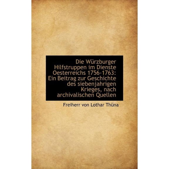 Die Würzburger Hilfstruppen im Dienste Oesterreichs 1756-1763: Ein Beitrag Zur Geschichte Des Siebenjahrigen Krieges, Nach Archivalischen Quellen (Hardcover)