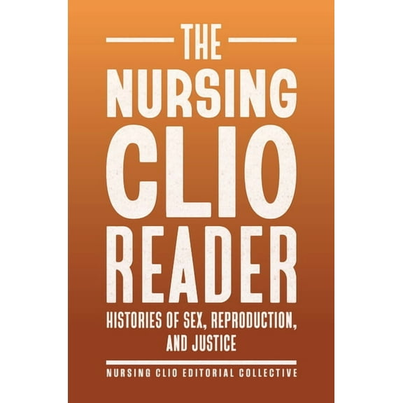 Critical Issues in Health and Medicine The Nursing Clio Reader: Histories of Sex, Reproduction, and Justice, (Paperback)