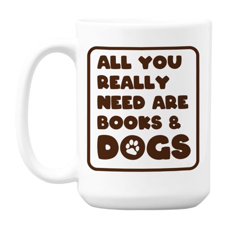 

All You Need Are Books and Dogs Coffee & Tea Mug 15oz White Ceramic