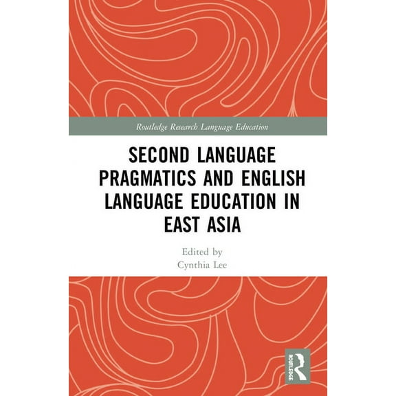 Routledge Research in Language Education Second Language Pragmatics and English Language Education in East Asia, (Paperback)