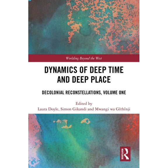 Worlding Beyond the West Dynamics of Deep Time and Deep Place: Decolonial Reconstellations, Volume One, (Hardcover)