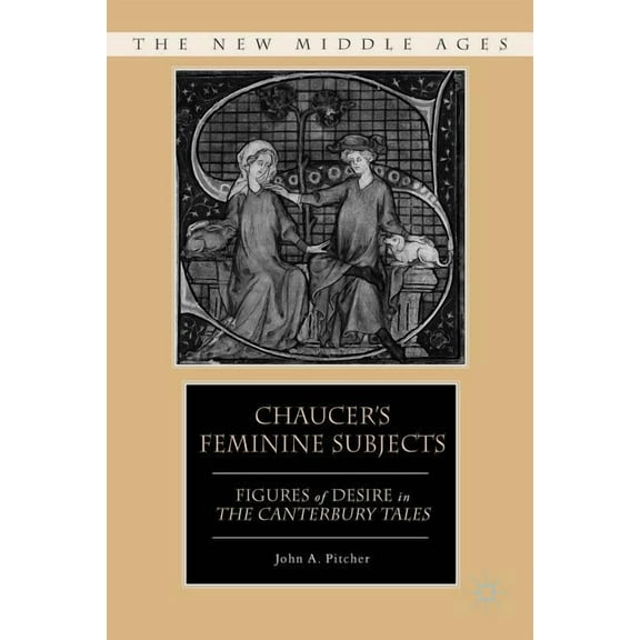 New Middle Ages Chaucer's Feminine Subjects: Figures of Desire in the Canterbury Tales, (Hardcover)