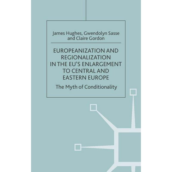 One Europe or Several? Europeanization and Regionalization in the Eu's Enlargement to Central and Eastern Europe: The Myth of Conditionality, (Hardcover)