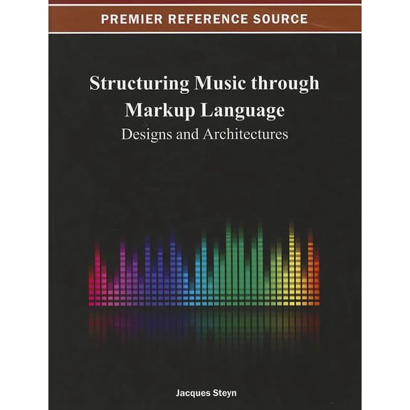Premier Reference Source: Structuring Music through Markup Language: Designs and Architectures (Hardcover)