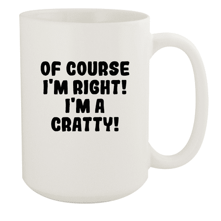 

Of Course I m Right! I m A Cratty! - Ceramic 15oz White Mug White