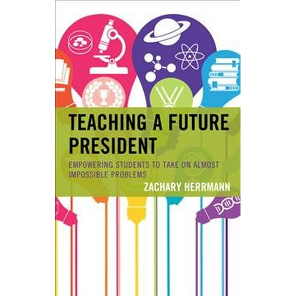 Teaching a Future President : Empowering Students to Take on Almost Impossible Problems (Hardcover)