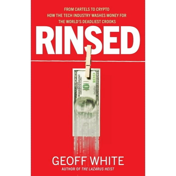 Rinsed: From Cartels to Crypto How the Tech Industry Washes Money for the World's Deadliest Crooks, (Hardcover)