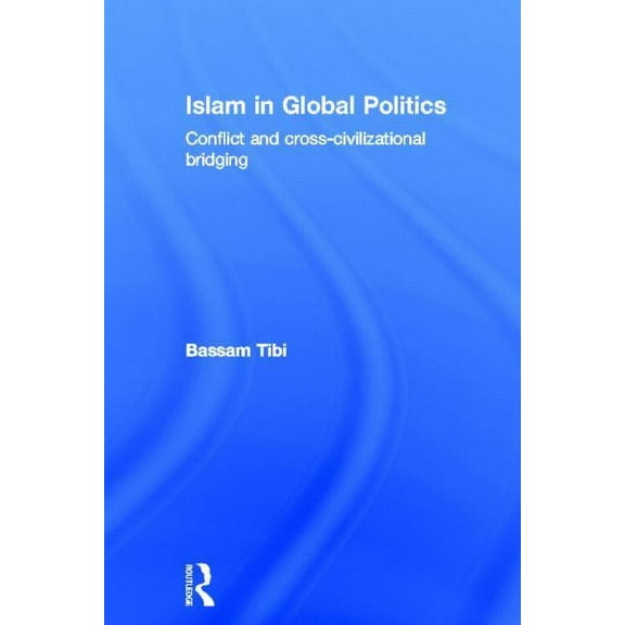 Islam in Global Politics: Conflict and Cross-Civilizational Bridging, (Hardcover)