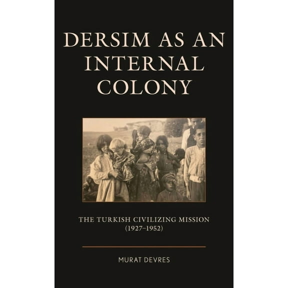 Kurdish Societies, Politics, and Interna Dersim as an Internal Colony: The Turkish Civilizing Mission (1927-1952), (Hardcover)
