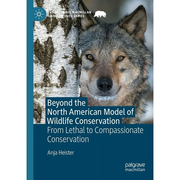 Palgrave MacMillan Animal Ethics Beyond the North American Model of Wildlife Conservation: From Lethal to Compassionate Conservation, (Paperback)